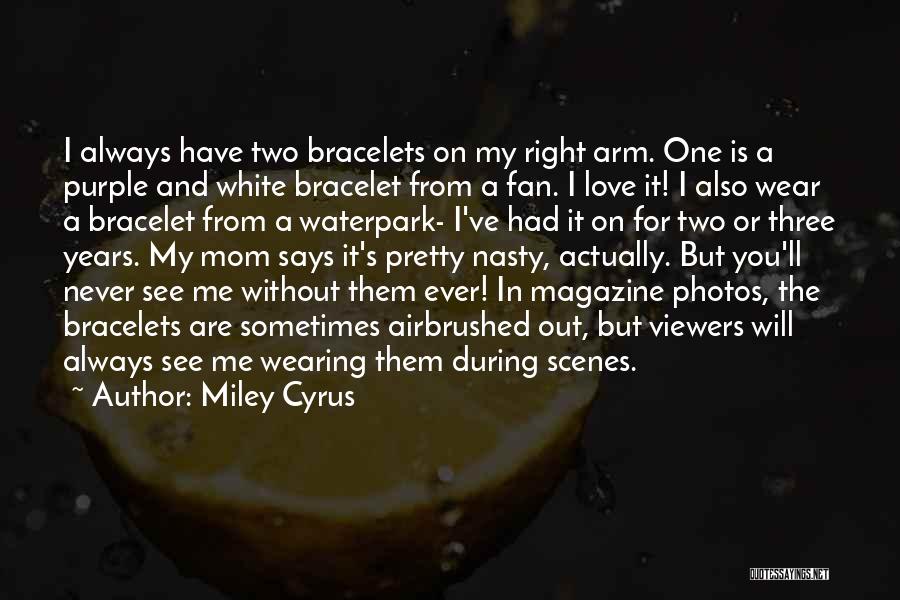 Miley Cyrus Quotes: I Always Have Two Bracelets On My Right Arm. One Is A Purple And White Bracelet From A Fan. I