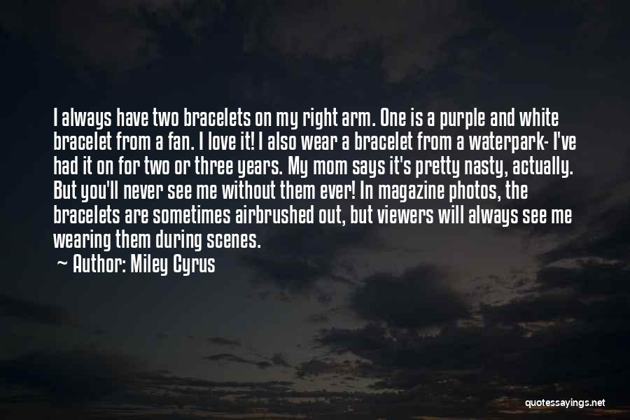 Miley Cyrus Quotes: I Always Have Two Bracelets On My Right Arm. One Is A Purple And White Bracelet From A Fan. I