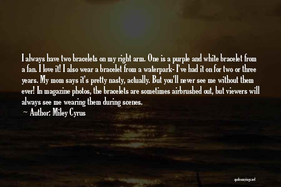 Miley Cyrus Quotes: I Always Have Two Bracelets On My Right Arm. One Is A Purple And White Bracelet From A Fan. I