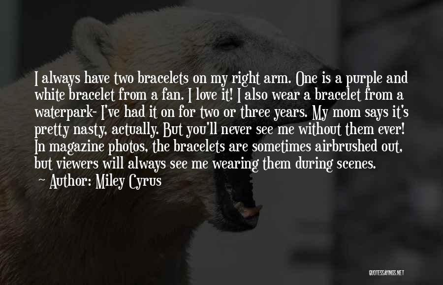 Miley Cyrus Quotes: I Always Have Two Bracelets On My Right Arm. One Is A Purple And White Bracelet From A Fan. I