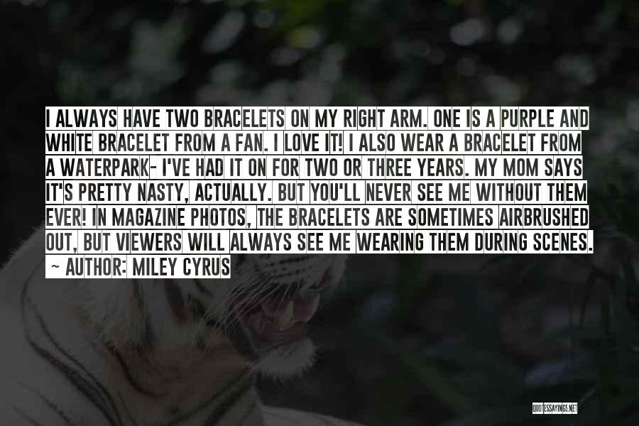 Miley Cyrus Quotes: I Always Have Two Bracelets On My Right Arm. One Is A Purple And White Bracelet From A Fan. I