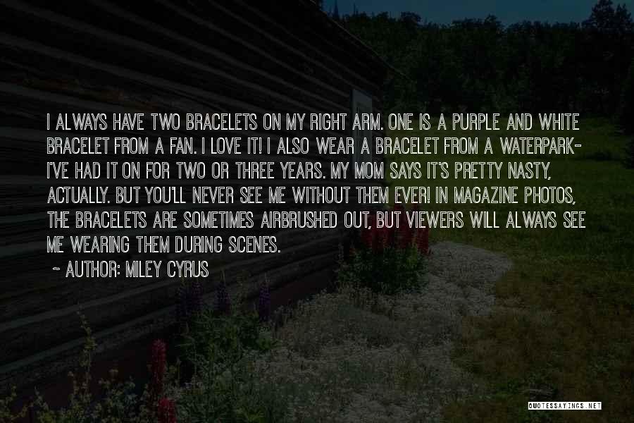 Miley Cyrus Quotes: I Always Have Two Bracelets On My Right Arm. One Is A Purple And White Bracelet From A Fan. I