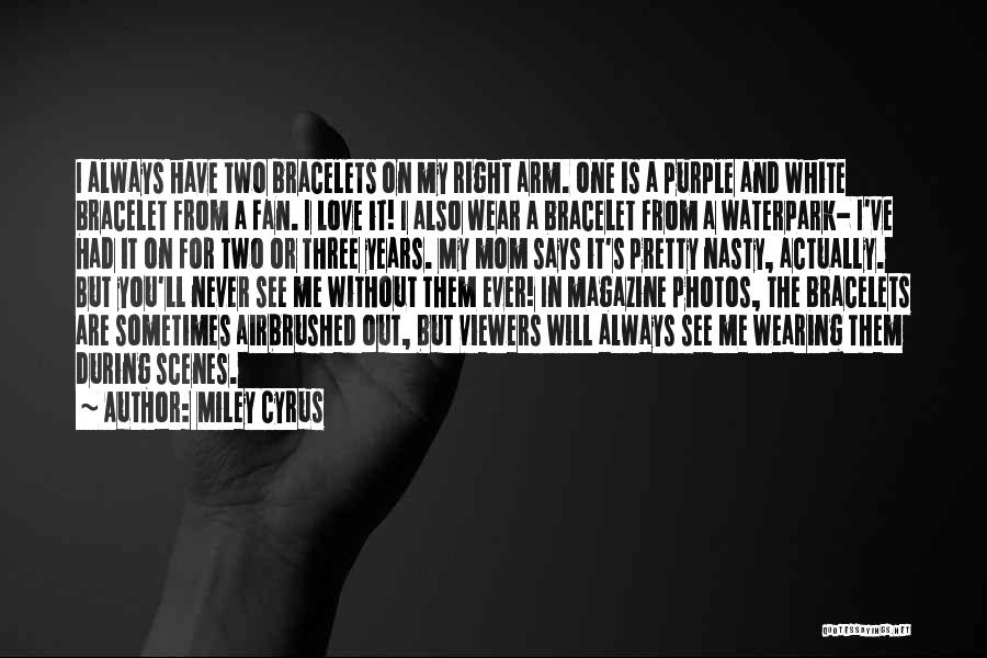 Miley Cyrus Quotes: I Always Have Two Bracelets On My Right Arm. One Is A Purple And White Bracelet From A Fan. I