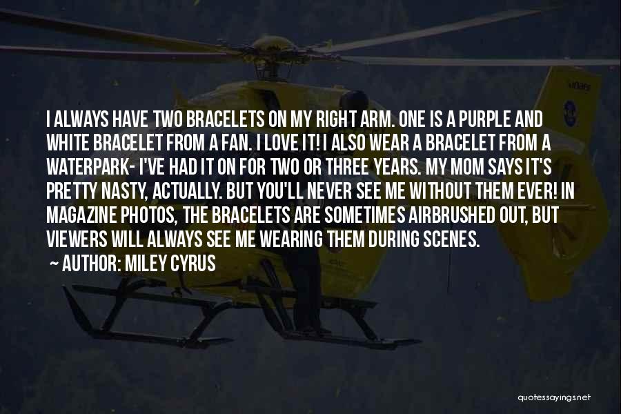 Miley Cyrus Quotes: I Always Have Two Bracelets On My Right Arm. One Is A Purple And White Bracelet From A Fan. I