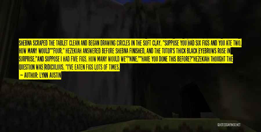 Lynn Austin Quotes: Shebna Scraped The Tablet Clean And Began Drawing Circles In The Soft Clay. Suppose You Had Six Figs And You