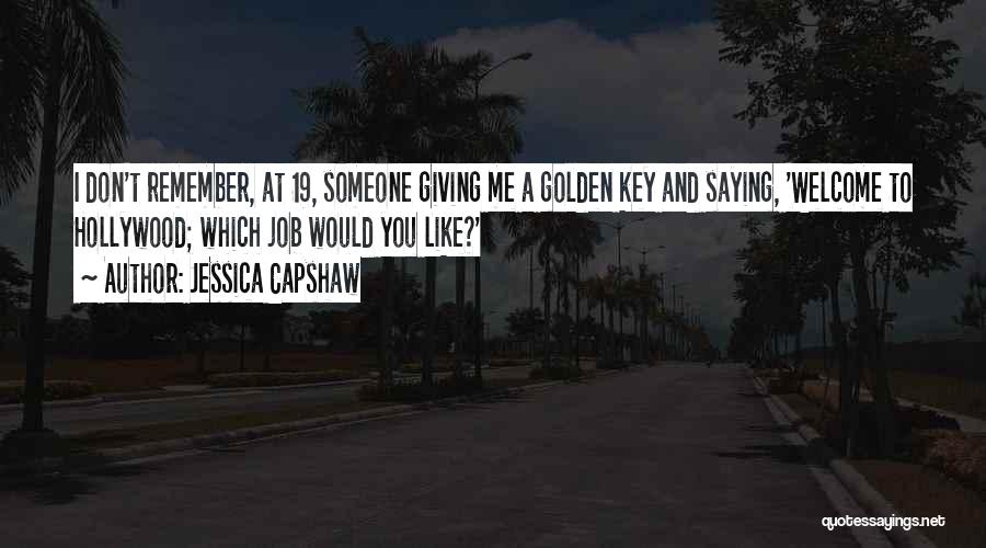 Jessica Capshaw Quotes: I Don't Remember, At 19, Someone Giving Me A Golden Key And Saying, 'welcome To Hollywood; Which Job Would You