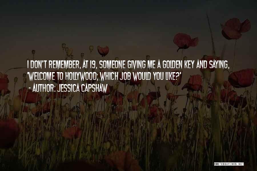 Jessica Capshaw Quotes: I Don't Remember, At 19, Someone Giving Me A Golden Key And Saying, 'welcome To Hollywood; Which Job Would You