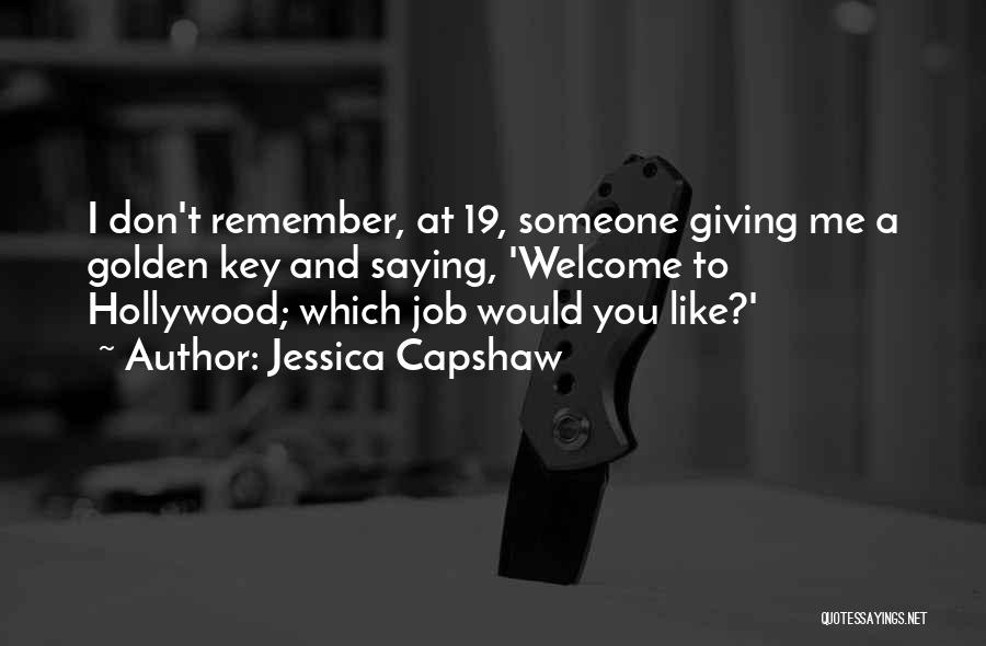 Jessica Capshaw Quotes: I Don't Remember, At 19, Someone Giving Me A Golden Key And Saying, 'welcome To Hollywood; Which Job Would You