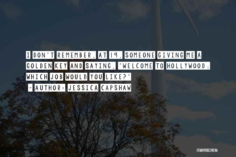Jessica Capshaw Quotes: I Don't Remember, At 19, Someone Giving Me A Golden Key And Saying, 'welcome To Hollywood; Which Job Would You