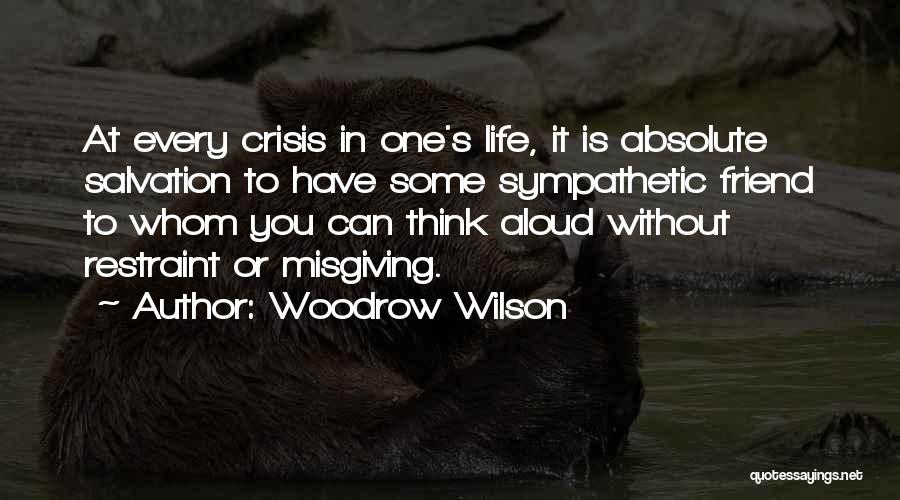 Woodrow Wilson Quotes: At Every Crisis In One's Life, It Is Absolute Salvation To Have Some Sympathetic Friend To Whom You Can Think