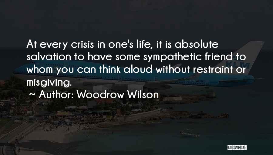 Woodrow Wilson Quotes: At Every Crisis In One's Life, It Is Absolute Salvation To Have Some Sympathetic Friend To Whom You Can Think