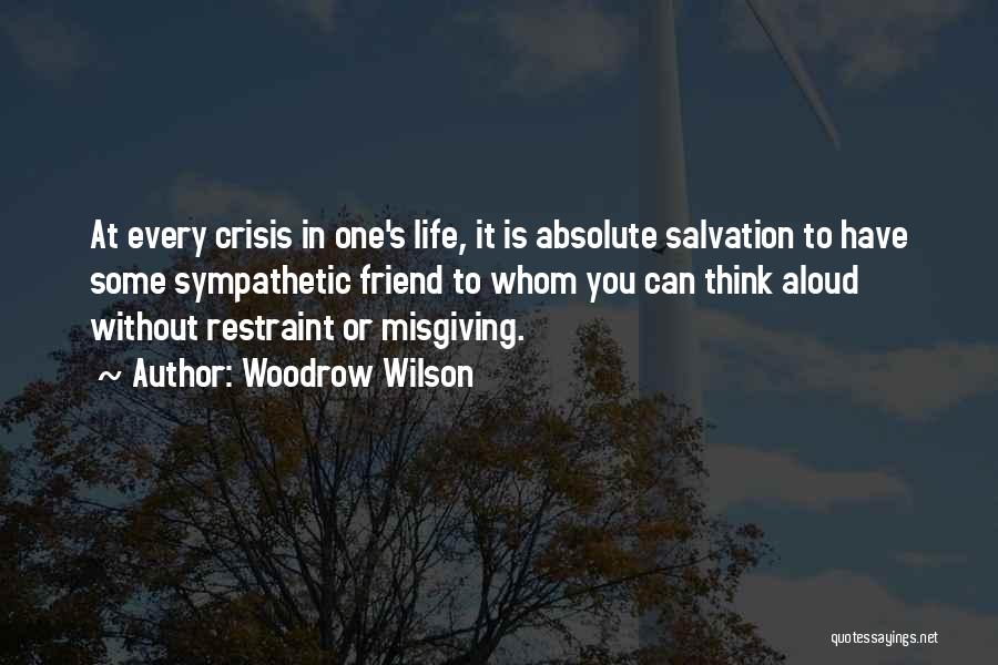 Woodrow Wilson Quotes: At Every Crisis In One's Life, It Is Absolute Salvation To Have Some Sympathetic Friend To Whom You Can Think