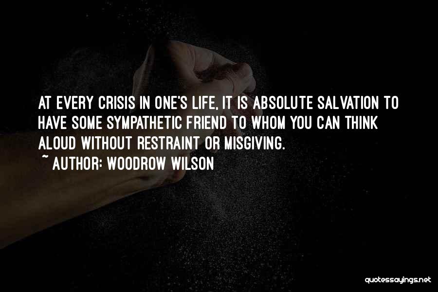 Woodrow Wilson Quotes: At Every Crisis In One's Life, It Is Absolute Salvation To Have Some Sympathetic Friend To Whom You Can Think