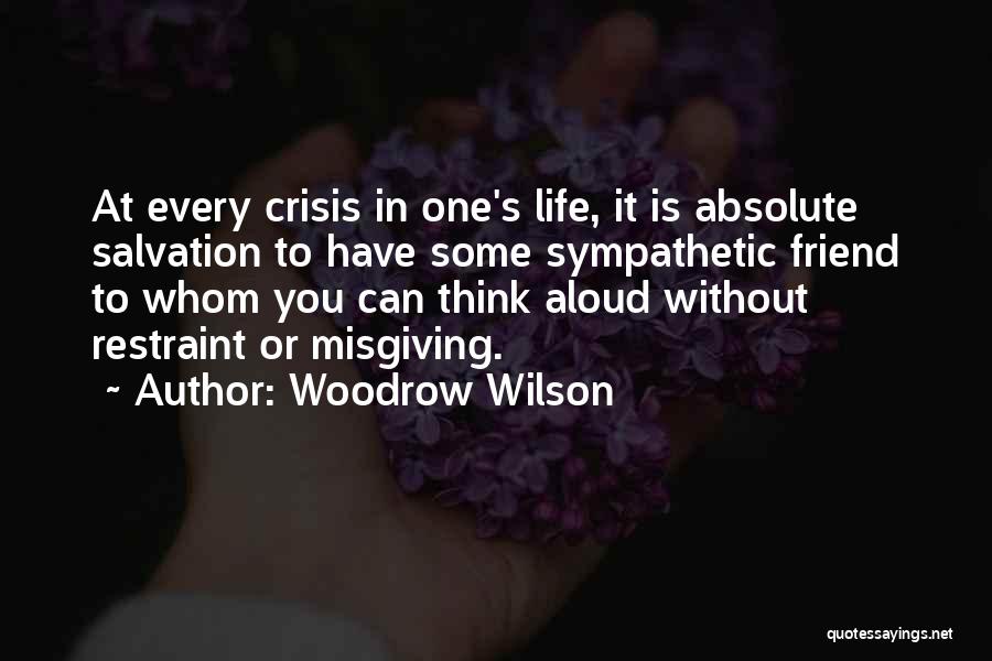 Woodrow Wilson Quotes: At Every Crisis In One's Life, It Is Absolute Salvation To Have Some Sympathetic Friend To Whom You Can Think