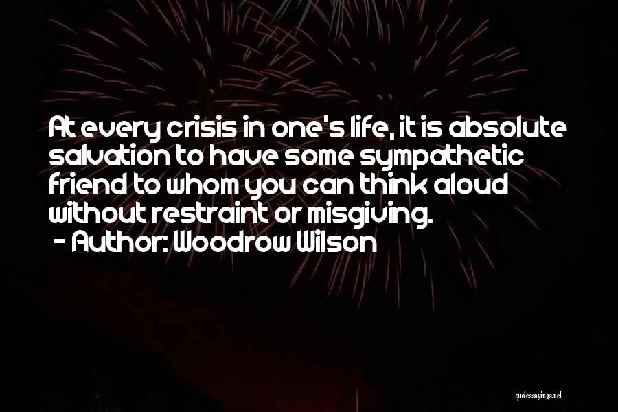 Woodrow Wilson Quotes: At Every Crisis In One's Life, It Is Absolute Salvation To Have Some Sympathetic Friend To Whom You Can Think