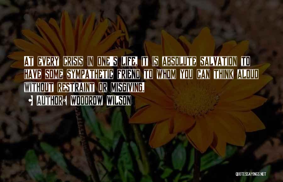 Woodrow Wilson Quotes: At Every Crisis In One's Life, It Is Absolute Salvation To Have Some Sympathetic Friend To Whom You Can Think