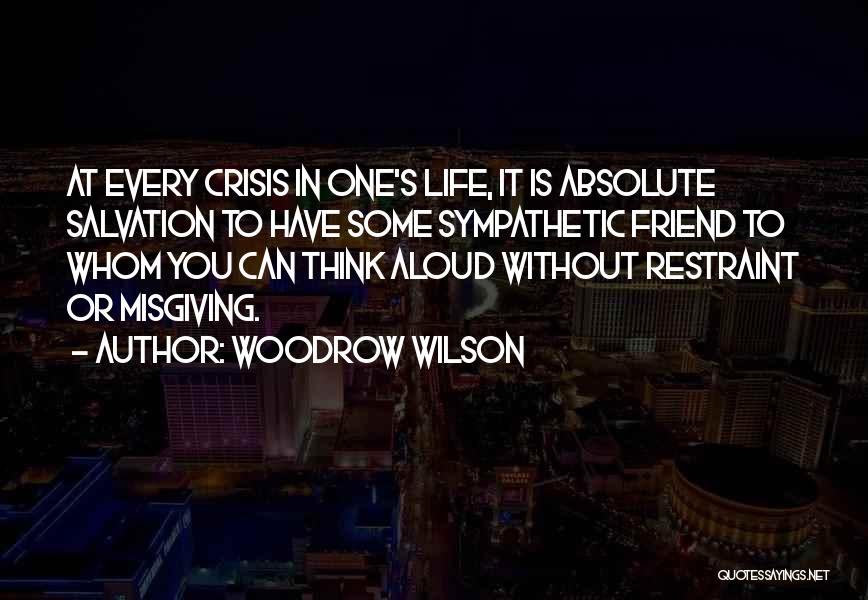 Woodrow Wilson Quotes: At Every Crisis In One's Life, It Is Absolute Salvation To Have Some Sympathetic Friend To Whom You Can Think