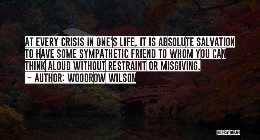 Woodrow Wilson Quotes: At Every Crisis In One's Life, It Is Absolute Salvation To Have Some Sympathetic Friend To Whom You Can Think