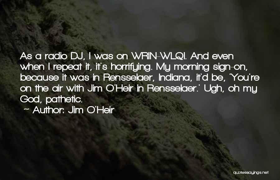 Jim O'Heir Quotes: As A Radio Dj, I Was On Wrin-wlqi. And Even When I Repeat It, It's Horrifying. My Morning Sign-on, Because