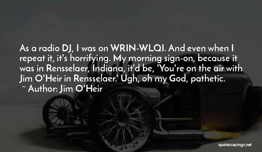 Jim O'Heir Quotes: As A Radio Dj, I Was On Wrin-wlqi. And Even When I Repeat It, It's Horrifying. My Morning Sign-on, Because