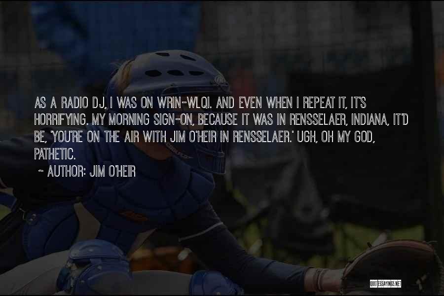 Jim O'Heir Quotes: As A Radio Dj, I Was On Wrin-wlqi. And Even When I Repeat It, It's Horrifying. My Morning Sign-on, Because