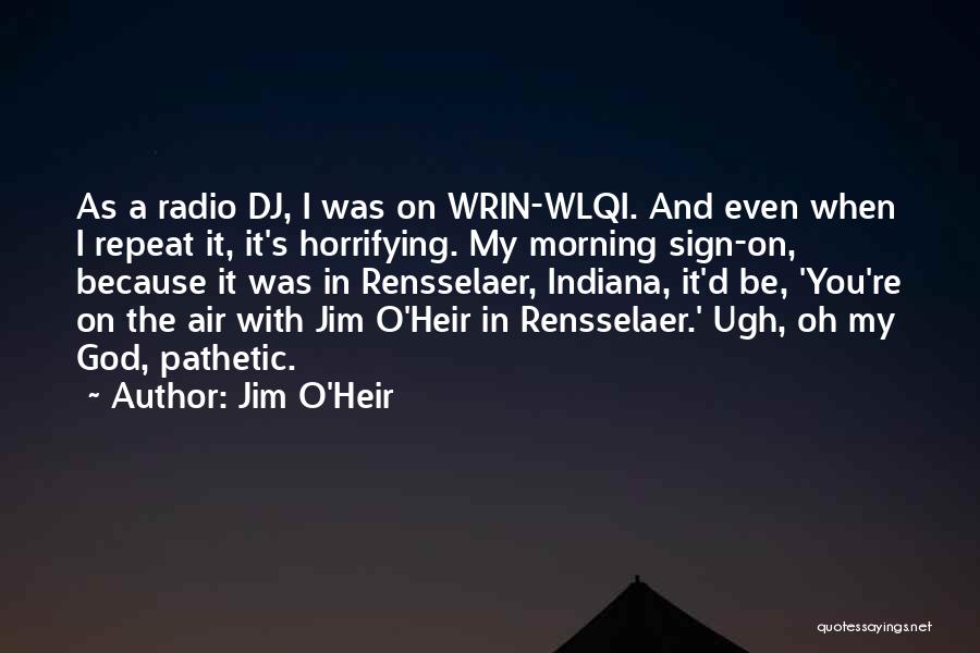 Jim O'Heir Quotes: As A Radio Dj, I Was On Wrin-wlqi. And Even When I Repeat It, It's Horrifying. My Morning Sign-on, Because