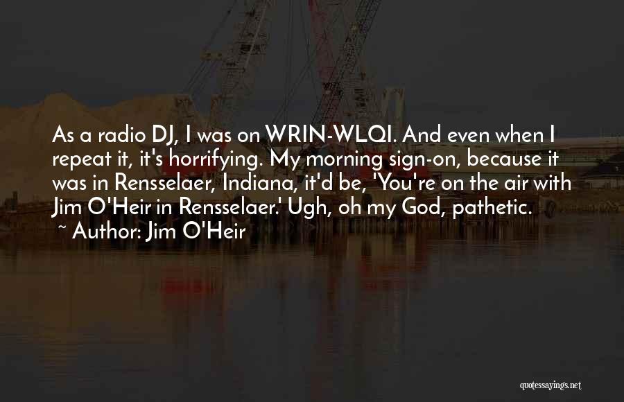 Jim O'Heir Quotes: As A Radio Dj, I Was On Wrin-wlqi. And Even When I Repeat It, It's Horrifying. My Morning Sign-on, Because