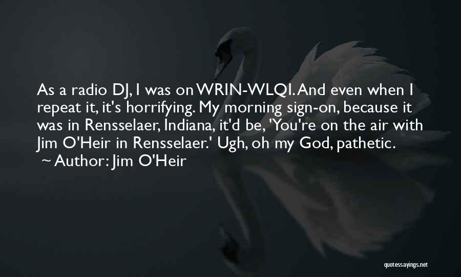 Jim O'Heir Quotes: As A Radio Dj, I Was On Wrin-wlqi. And Even When I Repeat It, It's Horrifying. My Morning Sign-on, Because