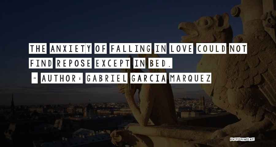 Gabriel Garcia Marquez Quotes: The Anxiety Of Falling In Love Could Not Find Repose Except In Bed.