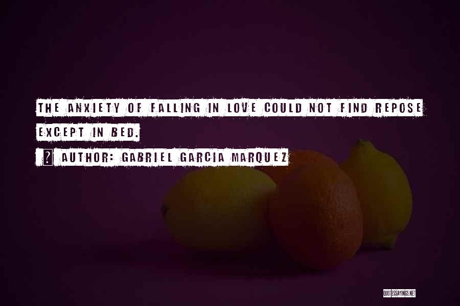 Gabriel Garcia Marquez Quotes: The Anxiety Of Falling In Love Could Not Find Repose Except In Bed.