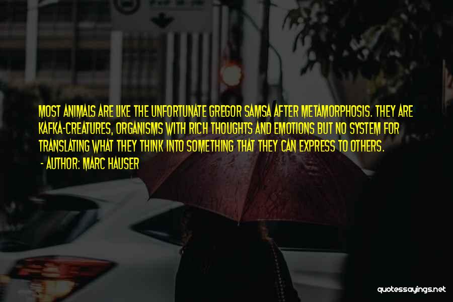 Marc Hauser Quotes: Most Animals Are Like The Unfortunate Gregor Samsa After Metamorphosis. They Are Kafka-creatures, Organisms With Rich Thoughts And Emotions But
