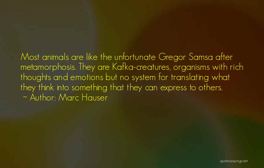 Marc Hauser Quotes: Most Animals Are Like The Unfortunate Gregor Samsa After Metamorphosis. They Are Kafka-creatures, Organisms With Rich Thoughts And Emotions But