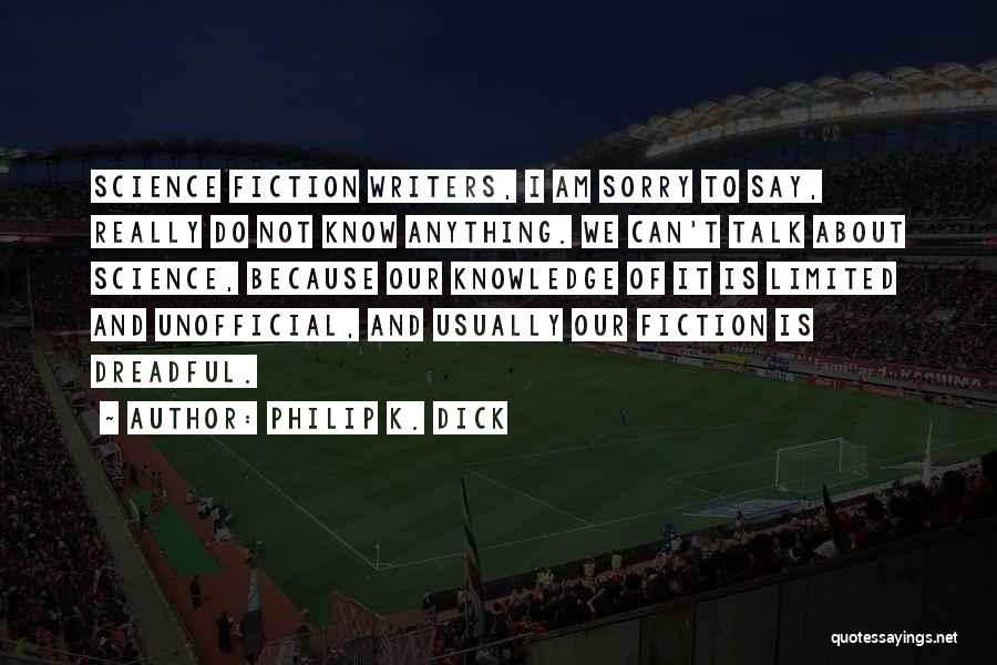 Philip K. Dick Quotes: Science Fiction Writers, I Am Sorry To Say, Really Do Not Know Anything. We Can't Talk About Science, Because Our