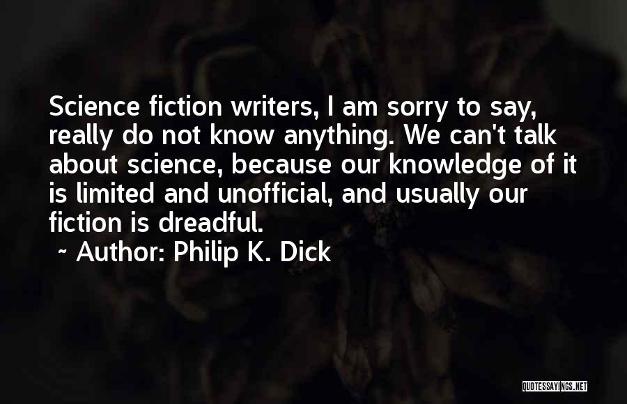 Philip K. Dick Quotes: Science Fiction Writers, I Am Sorry To Say, Really Do Not Know Anything. We Can't Talk About Science, Because Our