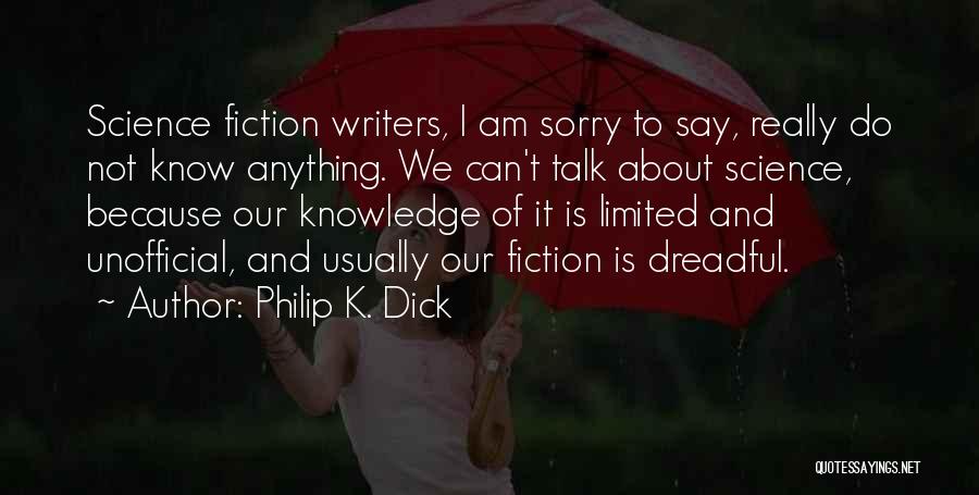 Philip K. Dick Quotes: Science Fiction Writers, I Am Sorry To Say, Really Do Not Know Anything. We Can't Talk About Science, Because Our