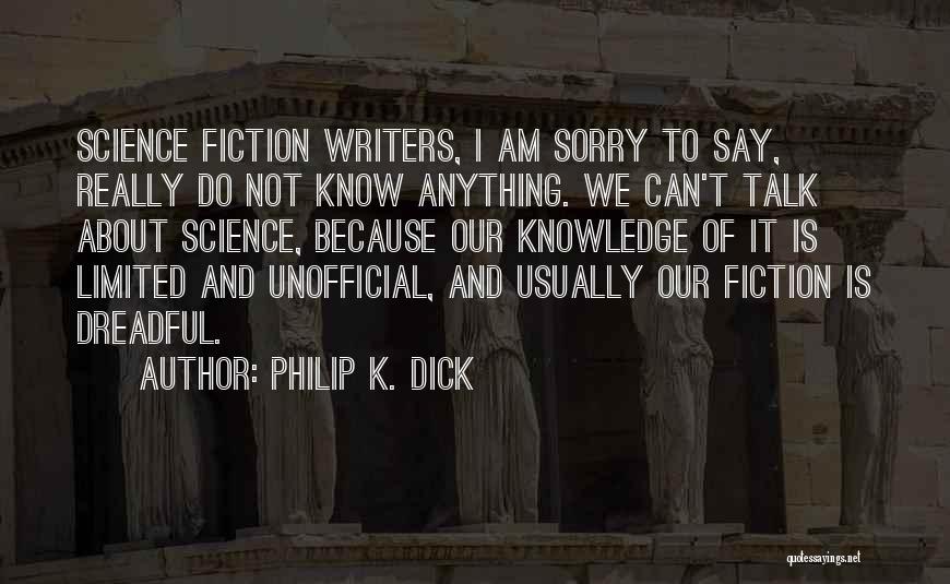 Philip K. Dick Quotes: Science Fiction Writers, I Am Sorry To Say, Really Do Not Know Anything. We Can't Talk About Science, Because Our