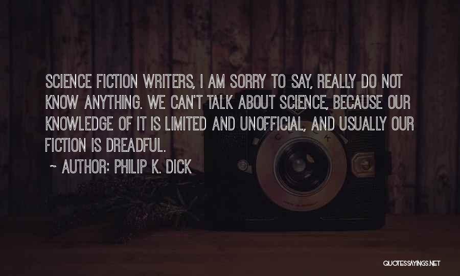 Philip K. Dick Quotes: Science Fiction Writers, I Am Sorry To Say, Really Do Not Know Anything. We Can't Talk About Science, Because Our