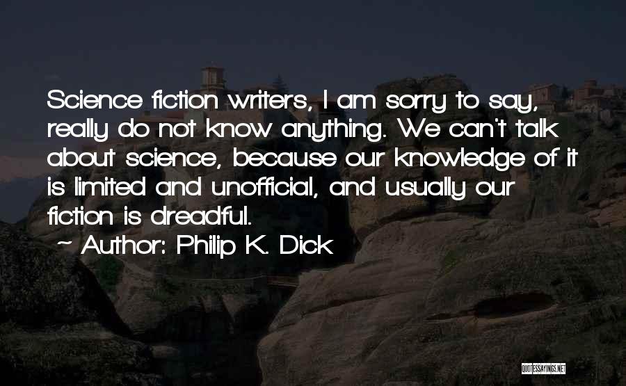 Philip K. Dick Quotes: Science Fiction Writers, I Am Sorry To Say, Really Do Not Know Anything. We Can't Talk About Science, Because Our