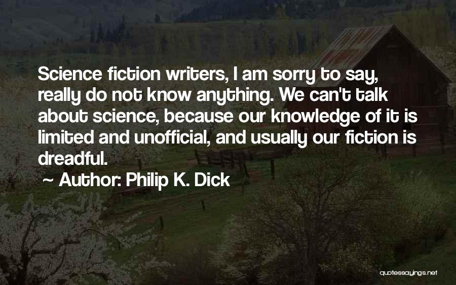 Philip K. Dick Quotes: Science Fiction Writers, I Am Sorry To Say, Really Do Not Know Anything. We Can't Talk About Science, Because Our