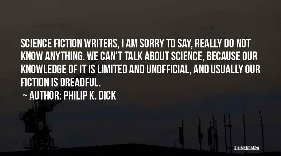 Philip K. Dick Quotes: Science Fiction Writers, I Am Sorry To Say, Really Do Not Know Anything. We Can't Talk About Science, Because Our