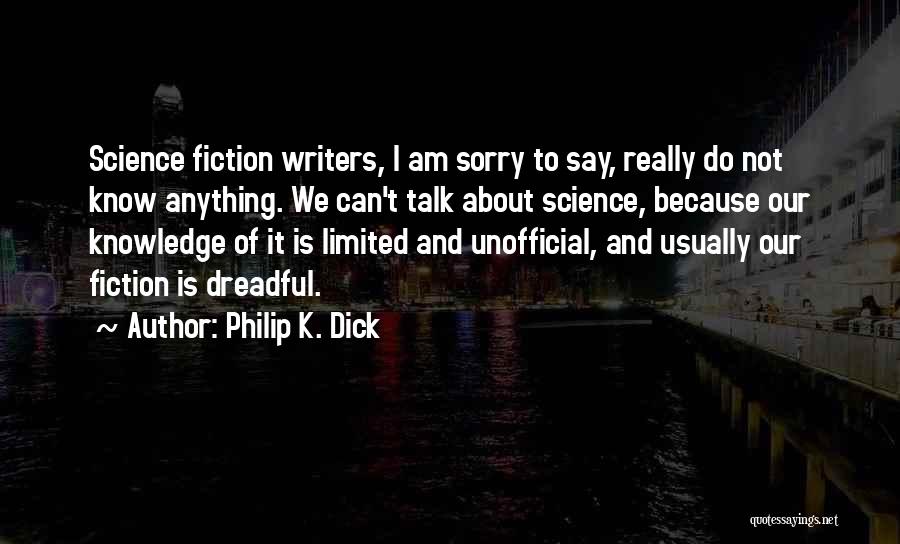 Philip K. Dick Quotes: Science Fiction Writers, I Am Sorry To Say, Really Do Not Know Anything. We Can't Talk About Science, Because Our