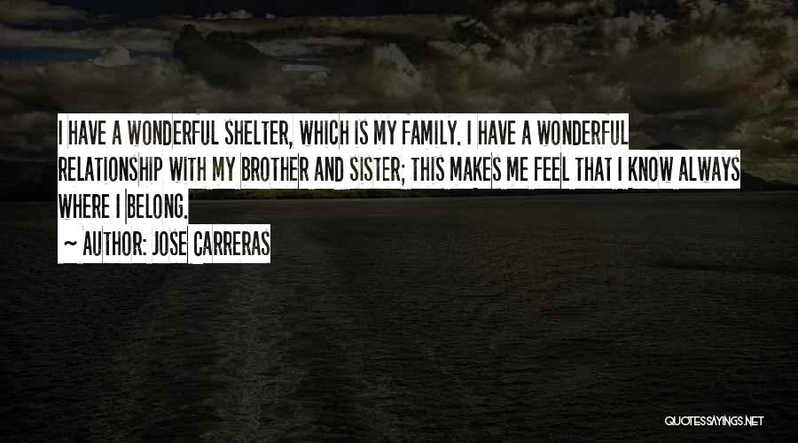 Jose Carreras Quotes: I Have A Wonderful Shelter, Which Is My Family. I Have A Wonderful Relationship With My Brother And Sister; This