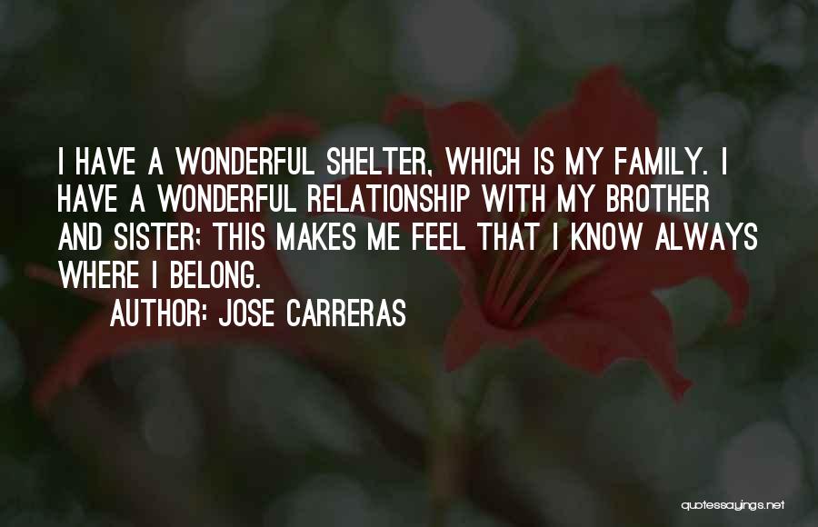 Jose Carreras Quotes: I Have A Wonderful Shelter, Which Is My Family. I Have A Wonderful Relationship With My Brother And Sister; This