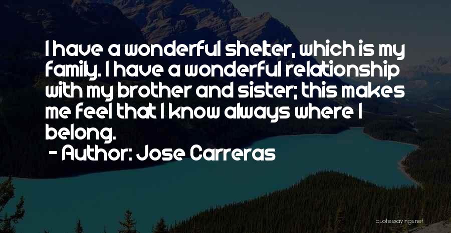 Jose Carreras Quotes: I Have A Wonderful Shelter, Which Is My Family. I Have A Wonderful Relationship With My Brother And Sister; This