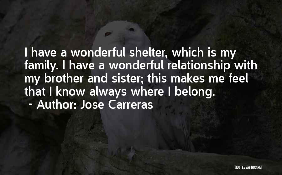 Jose Carreras Quotes: I Have A Wonderful Shelter, Which Is My Family. I Have A Wonderful Relationship With My Brother And Sister; This