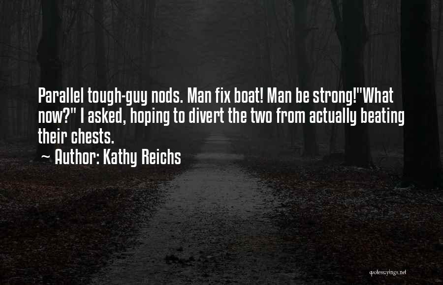 Kathy Reichs Quotes: Parallel Tough-guy Nods. Man Fix Boat! Man Be Strong!what Now? I Asked, Hoping To Divert The Two From Actually Beating
