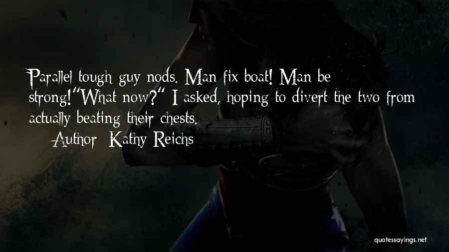 Kathy Reichs Quotes: Parallel Tough-guy Nods. Man Fix Boat! Man Be Strong!what Now? I Asked, Hoping To Divert The Two From Actually Beating