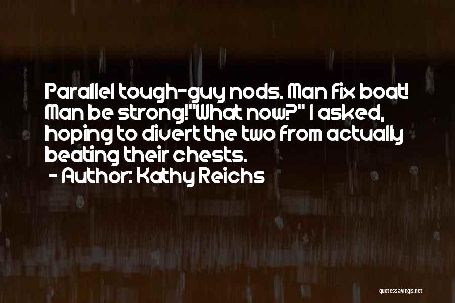 Kathy Reichs Quotes: Parallel Tough-guy Nods. Man Fix Boat! Man Be Strong!what Now? I Asked, Hoping To Divert The Two From Actually Beating