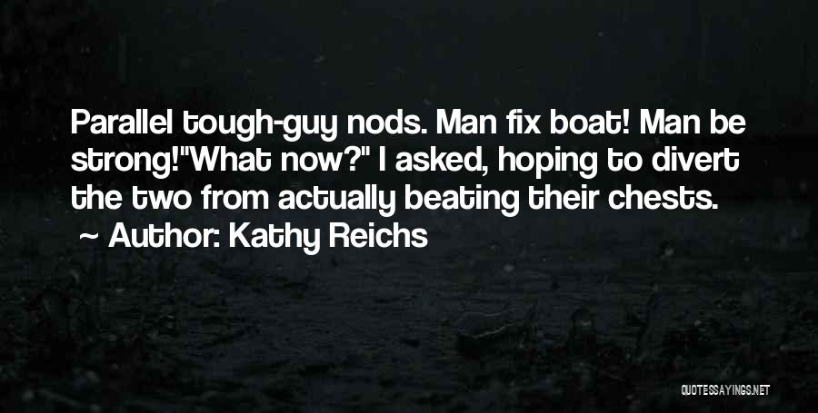 Kathy Reichs Quotes: Parallel Tough-guy Nods. Man Fix Boat! Man Be Strong!what Now? I Asked, Hoping To Divert The Two From Actually Beating