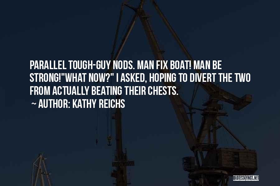 Kathy Reichs Quotes: Parallel Tough-guy Nods. Man Fix Boat! Man Be Strong!what Now? I Asked, Hoping To Divert The Two From Actually Beating